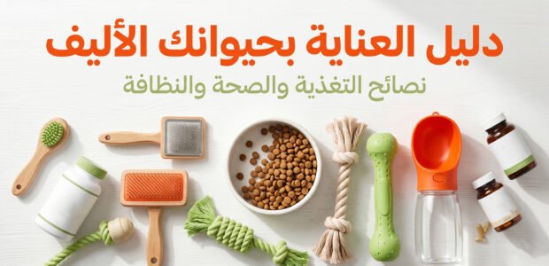 دليل العناية بحيوانك الأليف: نصائح التغذية والصحة والنظافة 2026 1 العناية بالحيوان الاليف